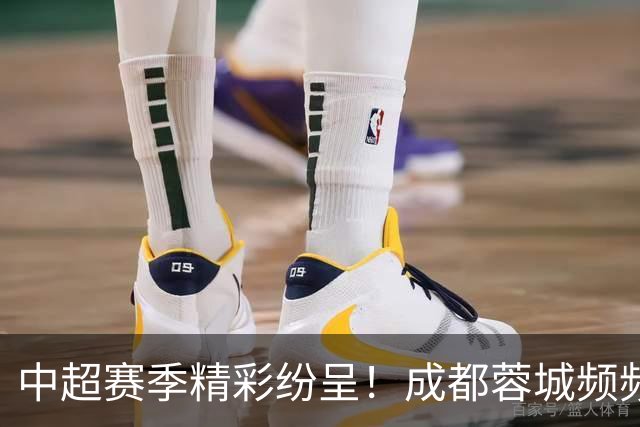 中超赛季精彩纷呈！成都蓉城频频失误 大连英博逆袭崛起