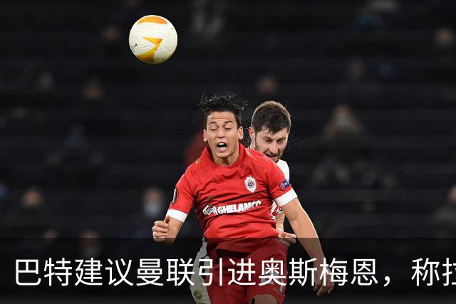 巴特建议曼联引进奥斯梅恩，称拉什福德的回归可比作7000万英镑的签约