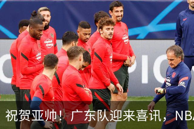 祝贺亚帅！广东队迎来喜讯，NBA三冠高手有望加盟？