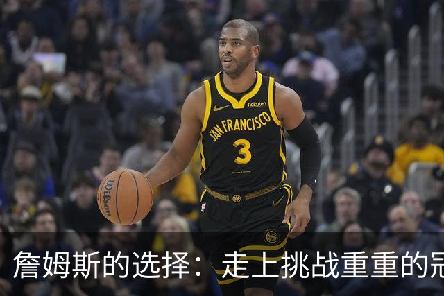 詹姆斯的选择：走上挑战重重的冠军之路